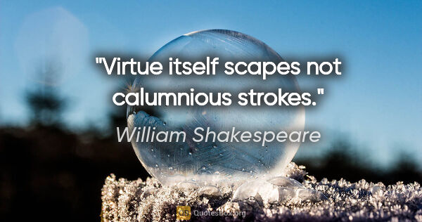 William Shakespeare quote: "Virtue itself scapes not calumnious strokes."