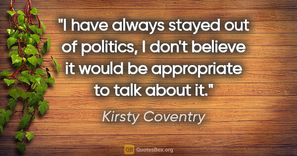 Kirsty Coventry quote: "I have always stayed out of politics, I don't believe it would..."