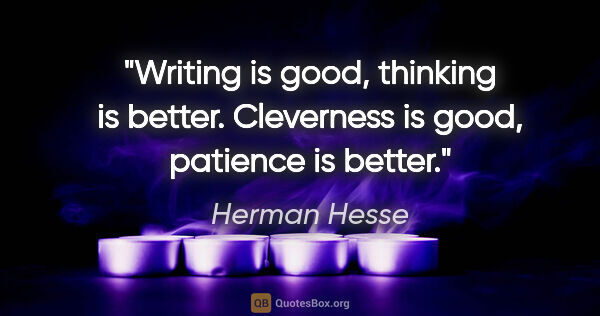 Herman Hesse quote: "Writing is good, thinking is better. Cleverness is good,..."