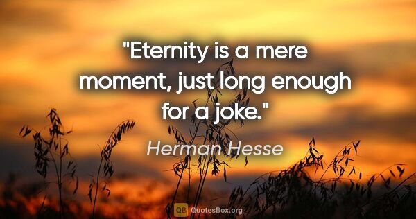 Herman Hesse quote: "Eternity is a mere moment, just long enough for a joke."