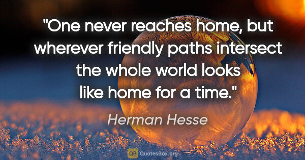 Herman Hesse quote: "One never reaches home, but wherever friendly paths intersect..."