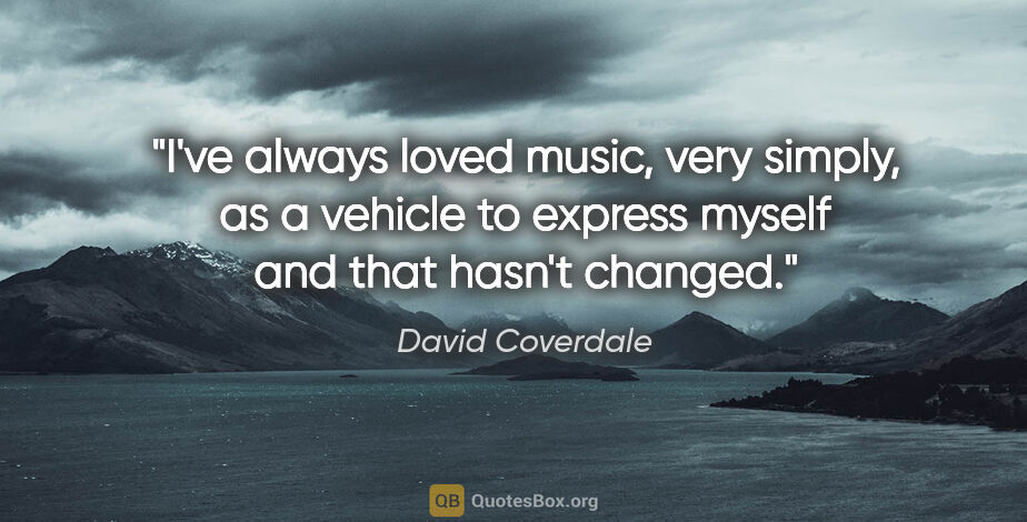 David Coverdale quote: "I've always loved music, very simply, as a vehicle to express..."