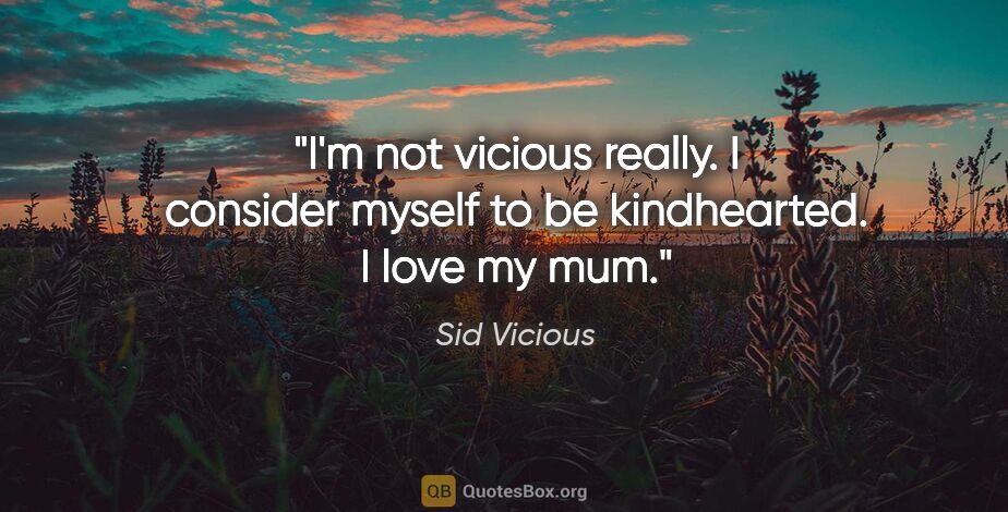 Sid Vicious quote: "I'm not vicious really. I consider myself to be kindhearted. I..."