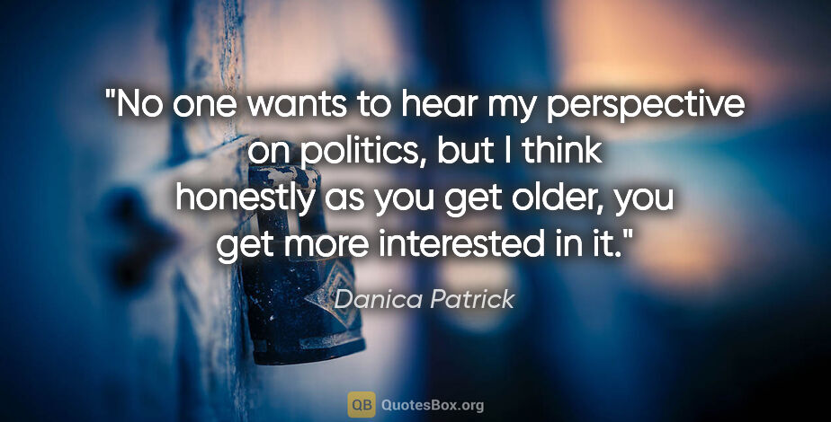 Danica Patrick quote: "No one wants to hear my perspective on politics, but I think..."