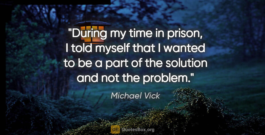 Michael Vick quote: "During my time in prison, I told myself that I wanted to be a..."
