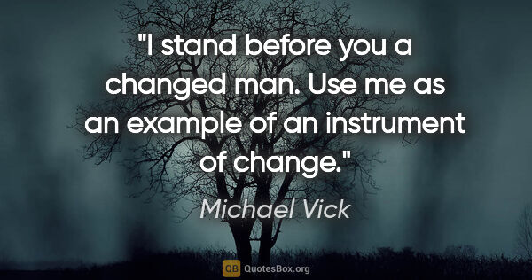 Michael Vick quote: "I stand before you a changed man. Use me as an example of an..."