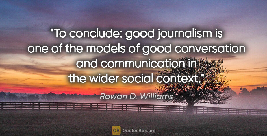 Rowan D. Williams quote: "To conclude: good journalism is one of the models of good..."
