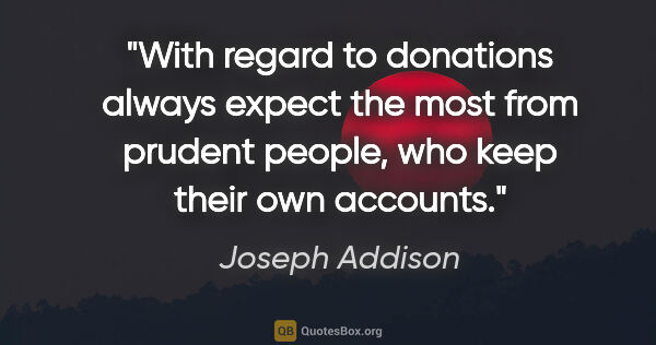 Joseph Addison quote: "With regard to donations always expect the most from prudent..."