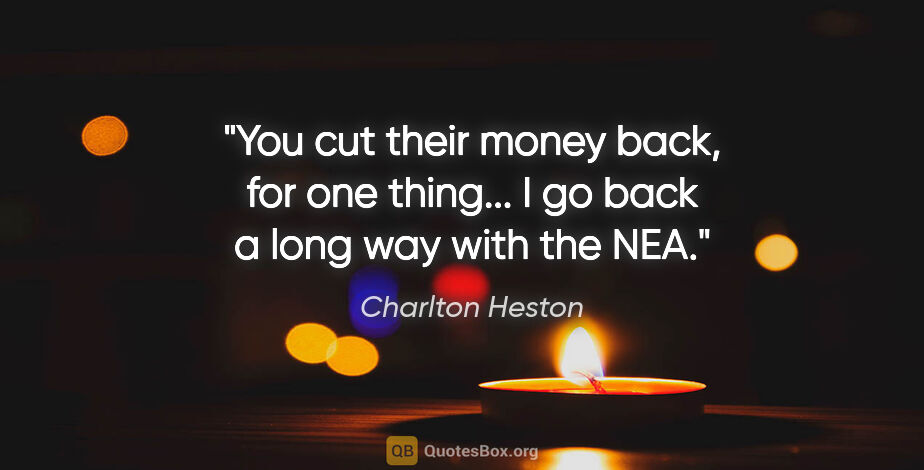 Charlton Heston quote: "You cut their money back, for one thing... I go back a long..."