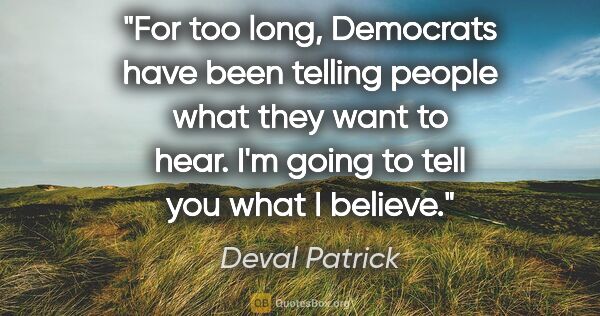 Deval Patrick quote: "For too long, Democrats have been telling people what they..."