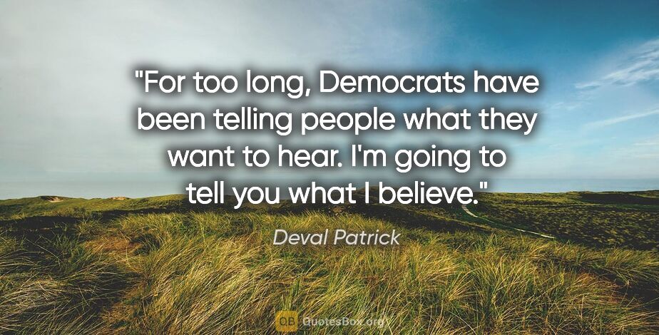 Deval Patrick quote: "For too long, Democrats have been telling people what they..."