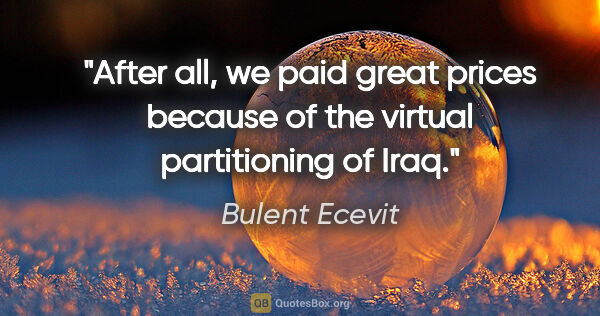 Bulent Ecevit quote: "After all, we paid great prices because of the virtual..."
