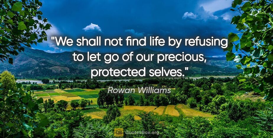 Rowan Williams quote: "We shall not find life by refusing to let go of our precious,..."