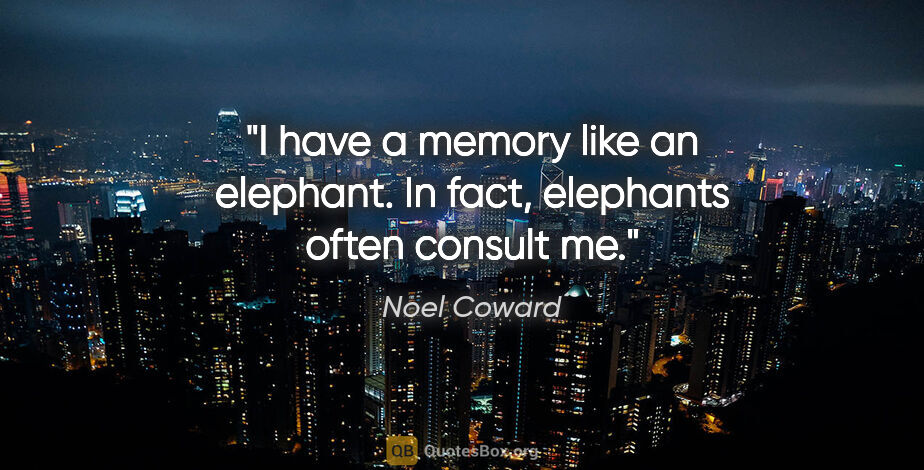 Noel Coward quote: "I have a memory like an elephant. In fact, elephants often..."