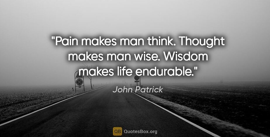 John Patrick quote: "Pain makes man think. Thought makes man wise. Wisdom makes..."