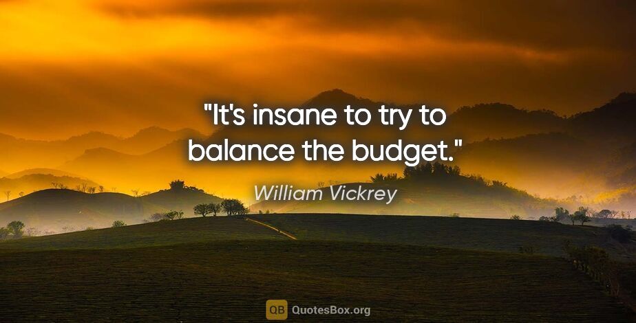 William Vickrey quote: "It's insane to try to balance the budget."