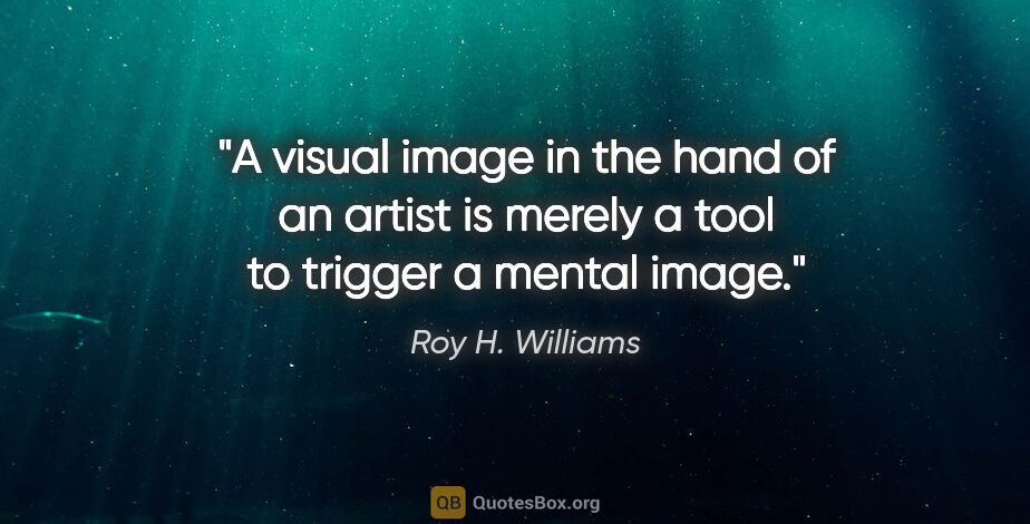 Roy H. Williams quote: "A visual image in the hand of an artist is merely a tool to..."