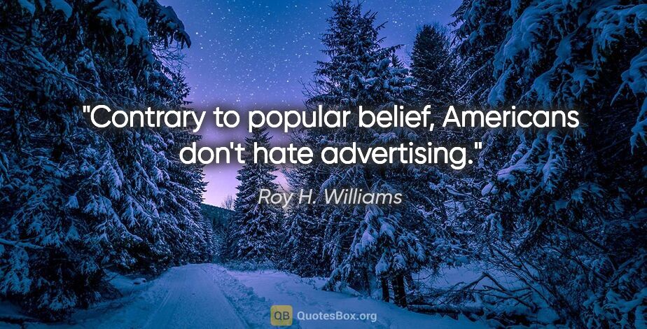 Roy H. Williams quote: "Contrary to popular belief, Americans don't hate advertising."