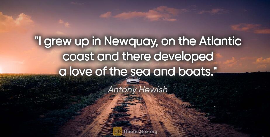 Antony Hewish quote: "I grew up in Newquay, on the Atlantic coast and there..."