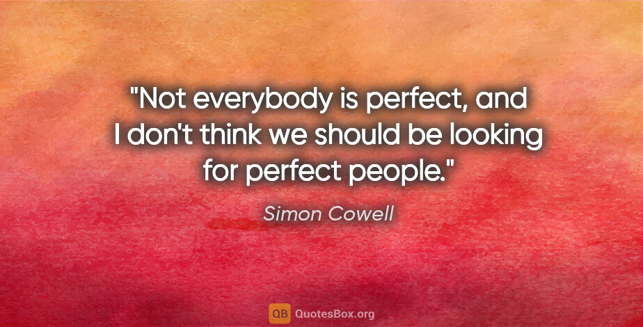 Simon Cowell quote: "Not everybody is perfect, and I don't think we should be..."