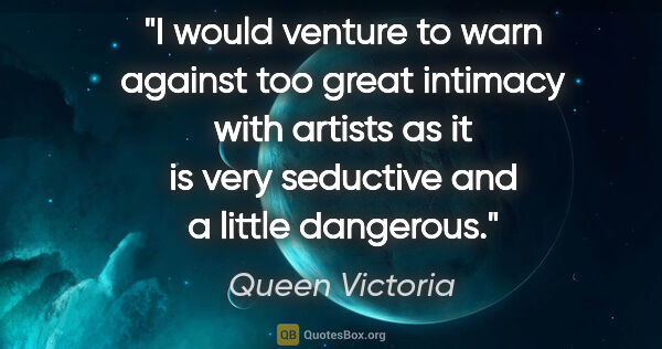 Queen Victoria quote: "I would venture to warn against too great intimacy with..."