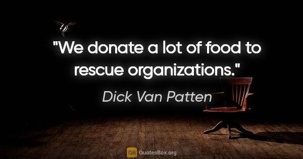 Dick Van Patten quote: "We donate a lot of food to rescue organizations."