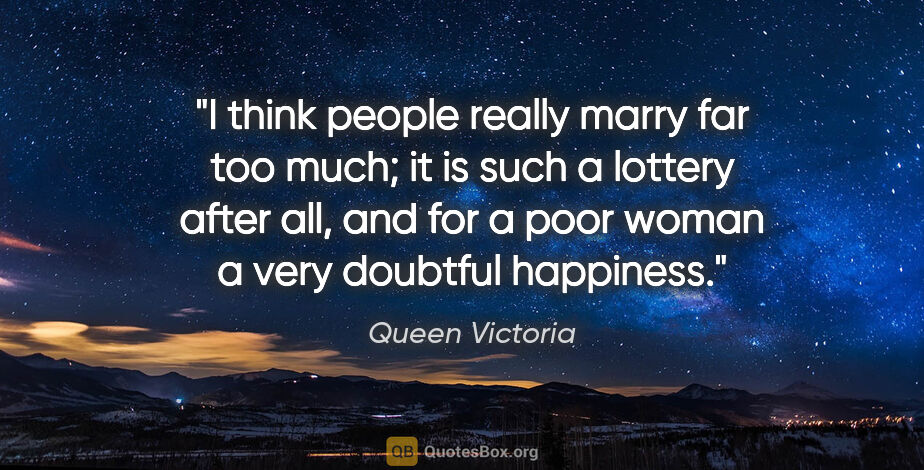 Queen Victoria quote: "I think people really marry far too much; it is such a lottery..."