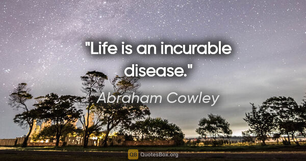 Abraham Cowley quote: "Life is an incurable disease."