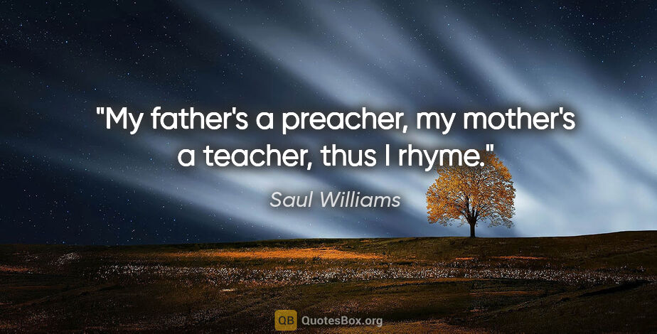 Saul Williams quote: "My father's a preacher, my mother's a teacher, thus I rhyme."