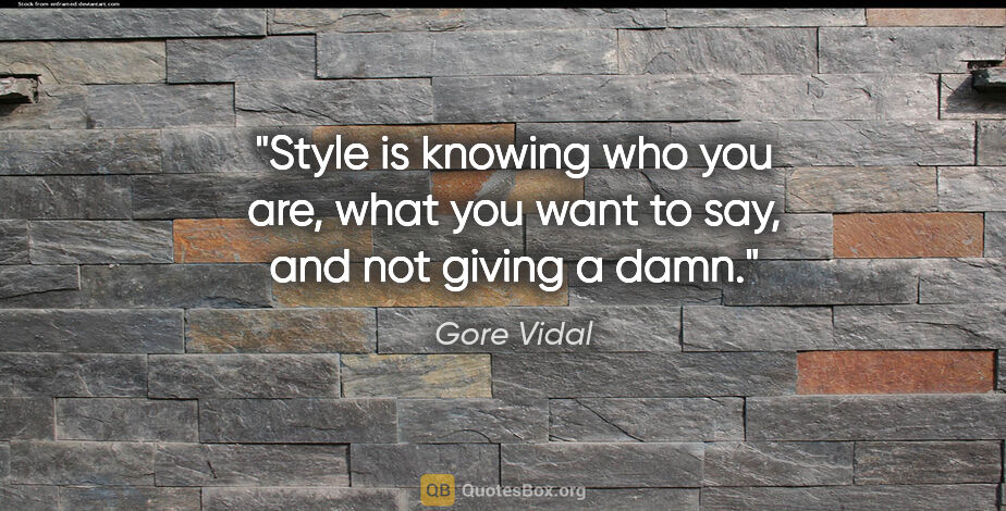 Gore Vidal quote: "Style is knowing who you are, what you want to say, and not..."