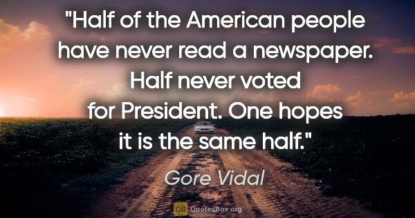 Gore Vidal quote: "Half of the American people have never read a newspaper. Half..."