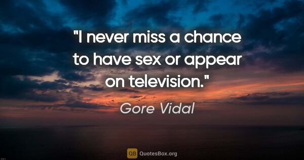 Gore Vidal quote: "I never miss a chance to have sex or appear on television."