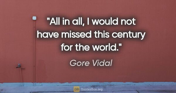 Gore Vidal quote: "All in all, I would not have missed this century for the world."