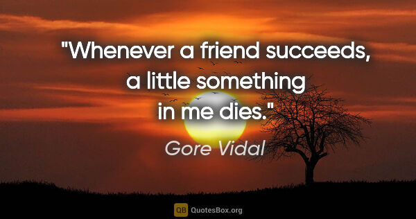 Gore Vidal quote: "Whenever a friend succeeds, a little something in me dies."