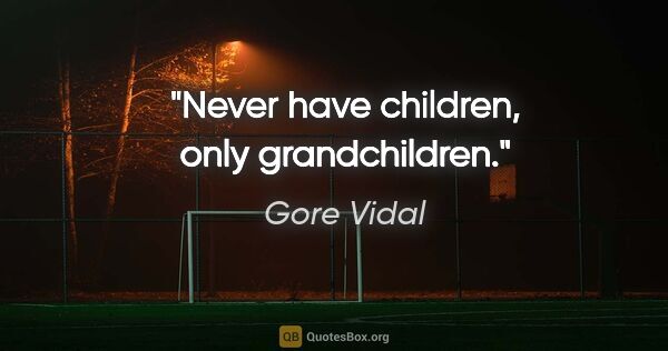 Gore Vidal quote: "Never have children, only grandchildren."