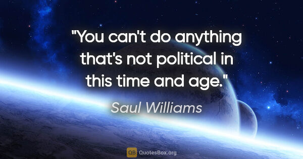 Saul Williams quote: "You can't do anything that's not political in this time and age."