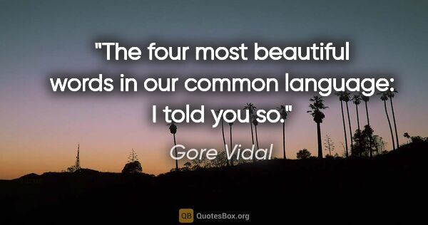 Gore Vidal quote: "The four most beautiful words in our common language: I told..."