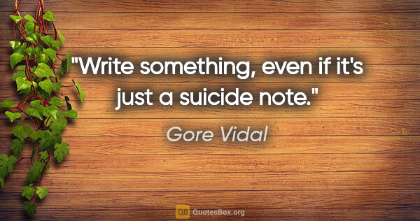 Gore Vidal quote: "Write something, even if it's just a suicide note."