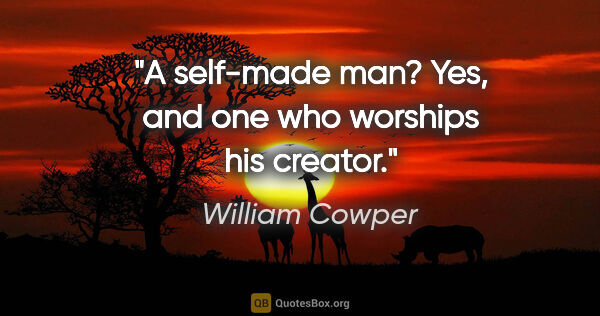 William Cowper quote: "A self-made man? Yes, and one who worships his creator."