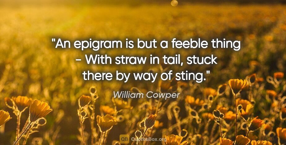 William Cowper quote: "An epigram is but a feeble thing - With straw in tail, stuck..."