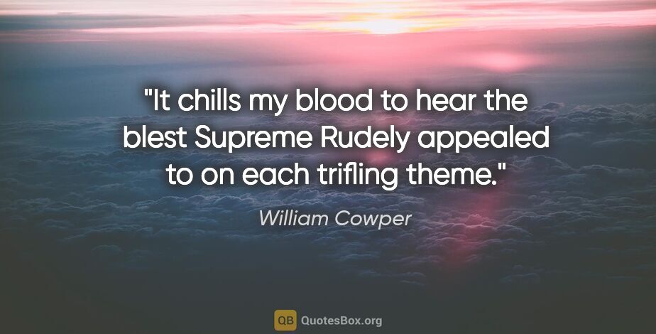 William Cowper quote: "It chills my blood to hear the blest Supreme Rudely appealed..."