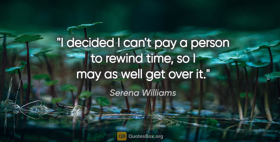 Serena Williams quote: "I decided I can't pay a person to rewind time, so I may as..."