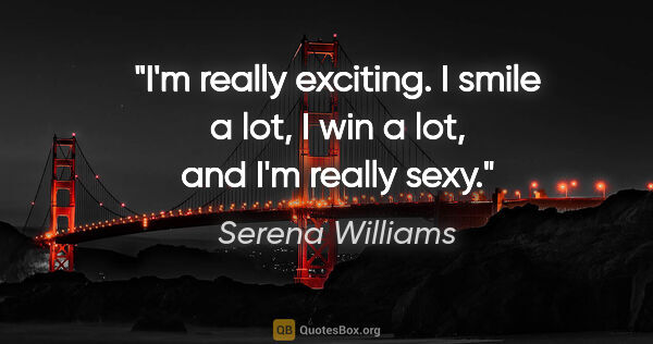 Serena Williams quote: "I'm really exciting. I smile a lot, I win a lot, and I'm..."