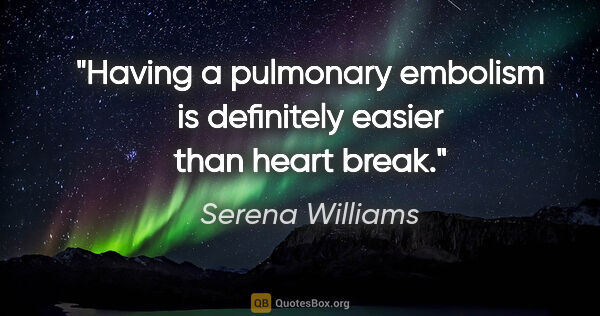 Serena Williams quote: "Having a pulmonary embolism is definitely easier than heart..."