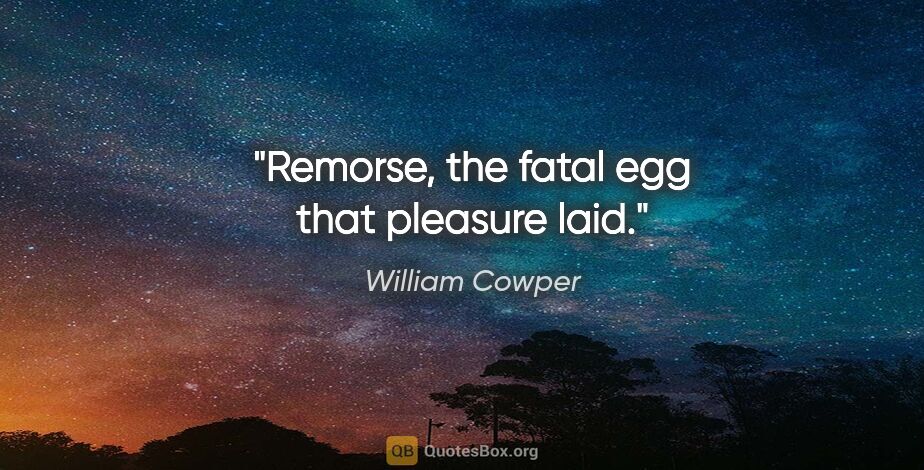 William Cowper quote: "Remorse, the fatal egg that pleasure laid."