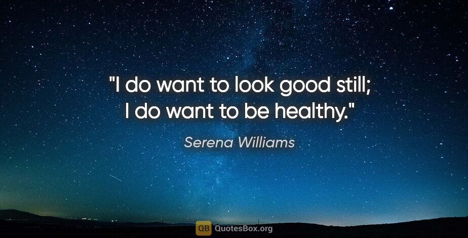 Serena Williams quote: "I do want to look good still; I do want to be healthy."