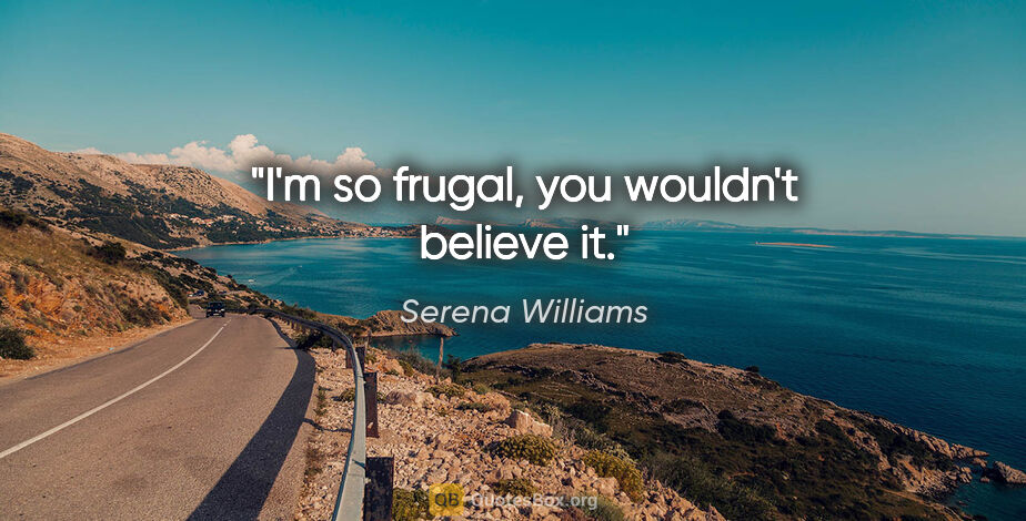 Serena Williams quote: "I'm so frugal, you wouldn't believe it."
