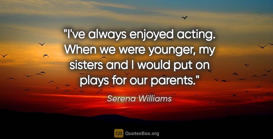 Serena Williams quote: "I've always enjoyed acting. When we were younger, my sisters..."