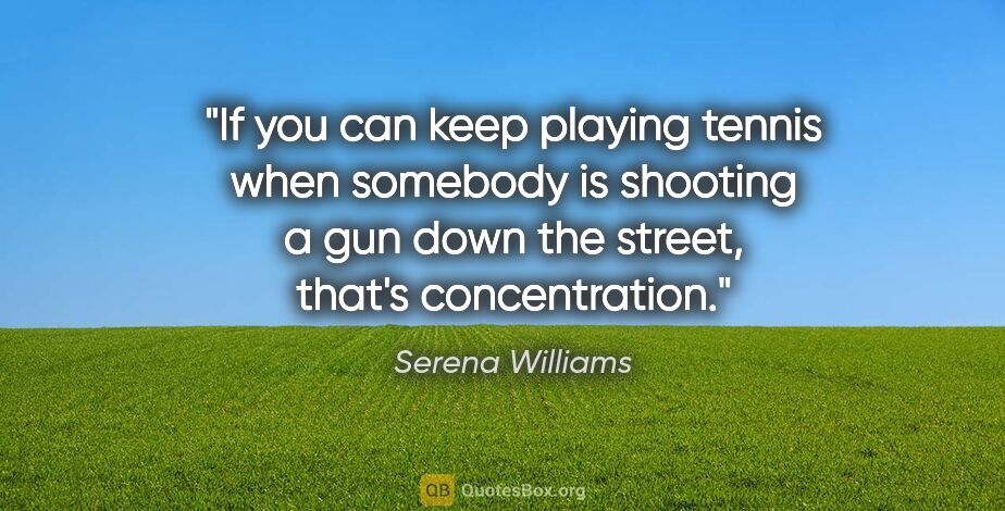 Serena Williams quote: "If you can keep playing tennis when somebody is shooting a gun..."