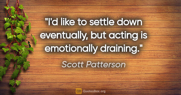 Scott Patterson quote: "I'd like to settle down eventually, but acting is emotionally..."